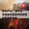 道具Play：提升社交媒体内容创作的创意与互动性指南