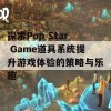 探索Pop Star Game道具系统提升游戏体验的策略与乐趣