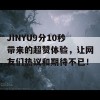 JINYU9分10秒带来的超赞体验，让网友们热议和期待不已！