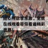 随心所欲享乐趣，免费在线观看带你看遍精彩世界！