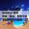 《loveyoutothebits》游戏攻略：解谜、探索与爱之旅的技巧与策略