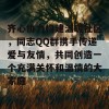 齐心协力构建温暖社区，同志QQ群携手传递爱与友情，共同创造一个充满关怀和温情的大家庭