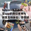 huluwa葫芦娃社交app的奇幻世界与创意互动体验，带你进入全新社交乐趣！