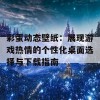 彩蛋动态壁纸：展现游戏热情的个性化桌面选择与下载指南