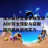 深入解析王者荣耀五级ADC符文搭配与获取技巧提升游戏实力