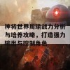 神将世界周瑜战力分析与培养攻略，打造强力输出与控制角色