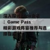 深入探讨Xbox会员：Game Pass精彩游戏阵容推荐与选择指南