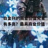 白金刊的商业价值究竟有多高？最具商业价值。