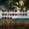 提升战力攻略：龙武后期战斗必备技巧与资源积累方法