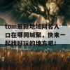 tom最新地域网名入口在哪同城聚，快来一起找好玩的地方吧！