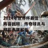 2014年世界杯最佳阵容回顾：传奇球员与精彩表现解析