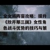 全女将阵容攻略：提升《放开那三国》女性角色战斗优势的技巧与策略