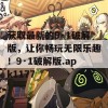 获取最新的9·1破解版，让你畅玩无限乐趣！9·1破解版.apk1177