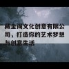 藏金阁文化创意有限公司，打造你的艺术梦想与创意生活