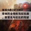 体验4虎CVT4WD带来的全地形驾驭乐趣，享受无与伦比的驾驶体验！