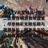 男人TV天堂精品一区二区带你畅游视听盛宴，尽享精彩无限乐趣与视界体验，畅享无与伦比的视觉与听觉享受！