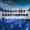 大转移后DNF元素使装备推荐与刷图攻略解析