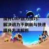 提升DNF战力技巧：解决战力不刷新与快速提升方法解析