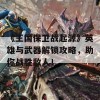 《王国保卫战起源》英雄与武器解锁攻略，助你战胜敌人！