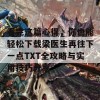 看完这篇心得，你也能轻松下载梁医生再往下一点TXT全攻略与实用技巧分享