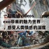 一起走进videosexo带来的魅力世界，感受人类情感的深度交融