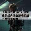 《骑马与砍杀》：探索这款经典沙盒游戏的魅力与玩法攻略