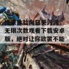 快来体验向日葵污污，无限次数观看下载安卓版，绝对让你欲罢不能！