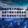 尽情享受小奶猫app直播下载官方版带来的精彩直播体验与互动乐趣