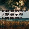 你知道日本那些热门的大型网站和app吗？日本大黄网站软件