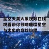 星空天美大象视频在线观看带你领略璀璨星空与大象的奇妙旅程