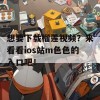 想要下载榴莲视频？来看看ios站m色色的入口吧！