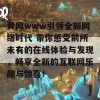 黄网www引领全新网络时代 带你感受前所未有的在线体验与发现，畅享全新的互联网乐趣与惊喜！