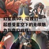 幻星辰90，让我们一起感受星空下的无限魅力与奇幻旅程！