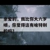 亲爱的，我比你大六岁哦，你觉得这有啥特别的吗？