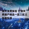 提升消费体验 打造优质国产精品一区二区三区新标准