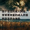 找个合适的成人网站，享受更丰富的成人内容和交流平台体验