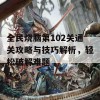 全民烧脑第102关通关攻略与技巧解析，轻松破解难题