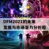 聚焦XXXXXL19DFM2021的未来发展与市场潜力分析报告