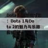 Dota系列游戏对比：Dota 1与Dota 2的魅力与乐趣解析