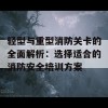 轻型与重型消防关卡的全面解析：选择适合的消防安全培训方案