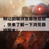 别让旧版浏览器拖后腿，快来了解一下浏览器旧版本！