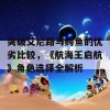 突破艾尼路与鳄鱼的优劣比较，《航海王启航》角色选择全解析