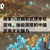 探索八款精彩武侠单机游戏，体验浓厚的中国武侠文化魅力