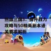 热血三国3：提升战力攻略与50精英副本通关要求解析