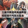 三国卡牌游戏英雄阵容搭配技巧与优化指南