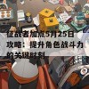 征战者加点5月25日攻略：提升角色战斗力的关键时刻