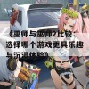 《巫师与巫师2比较：选择哪个游戏更具乐趣与沉浸体验》