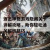 逃出神秘游戏隐藏关卡详解攻略，助你轻松通关解析技巧