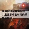 经典GBA游戏排行榜：重温掌中宝时代的乐趣与回忆