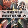 解决Ubisoft Club密码无效与解锁新内容的实用技巧与建议